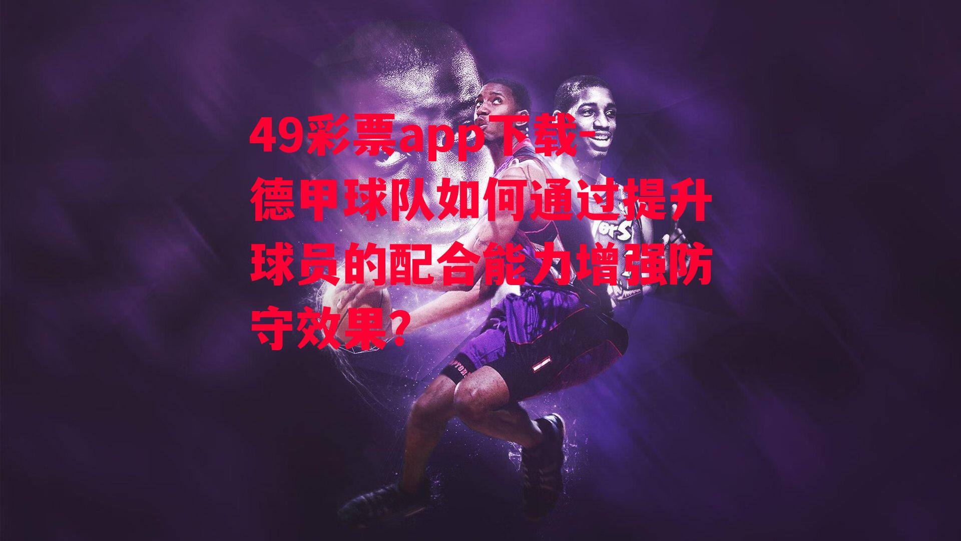 德甲球队如何通过提升球员的配合能力增强防守效果？