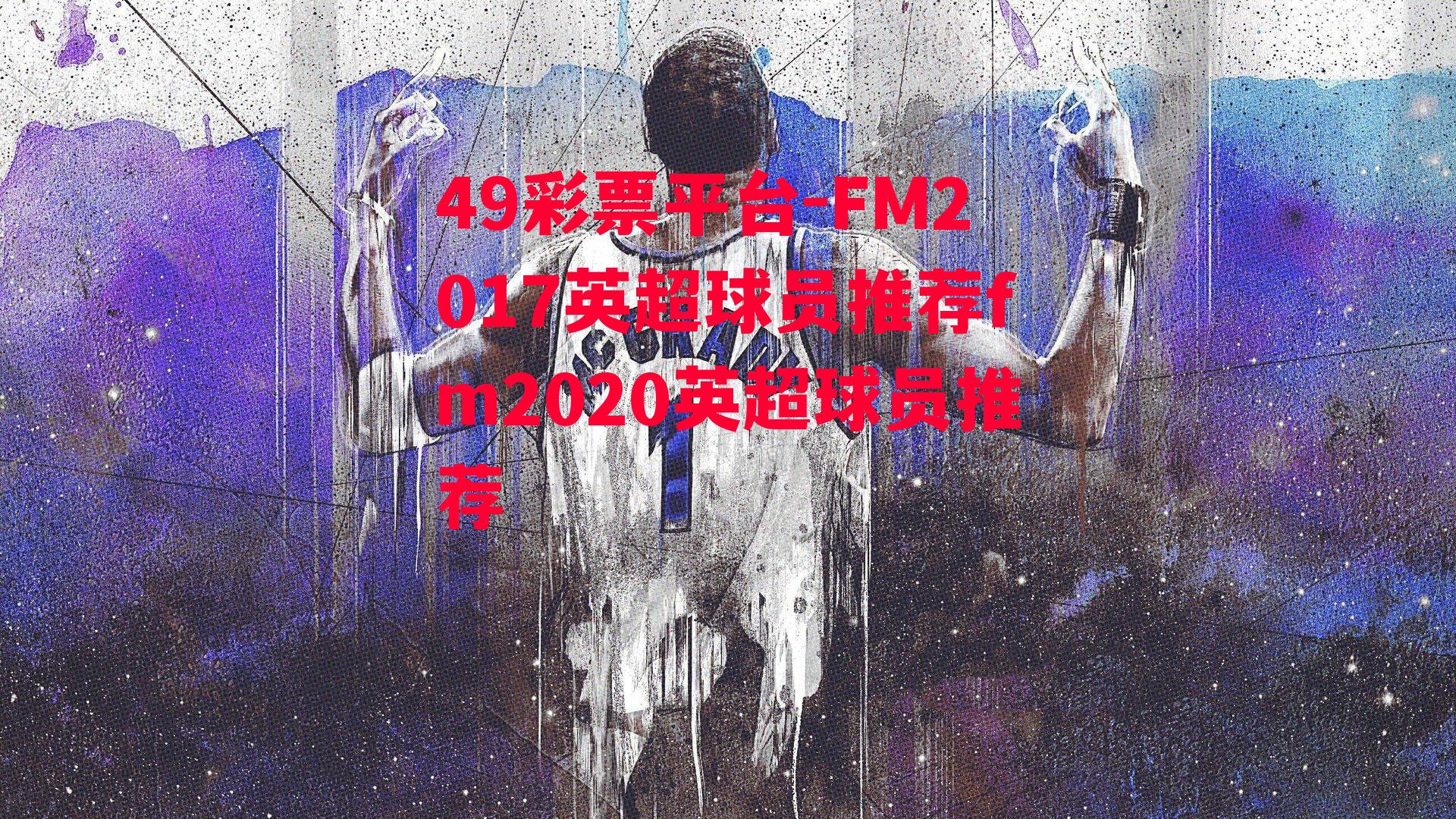 FM2017英超球员推荐fm2020英超球员推荐