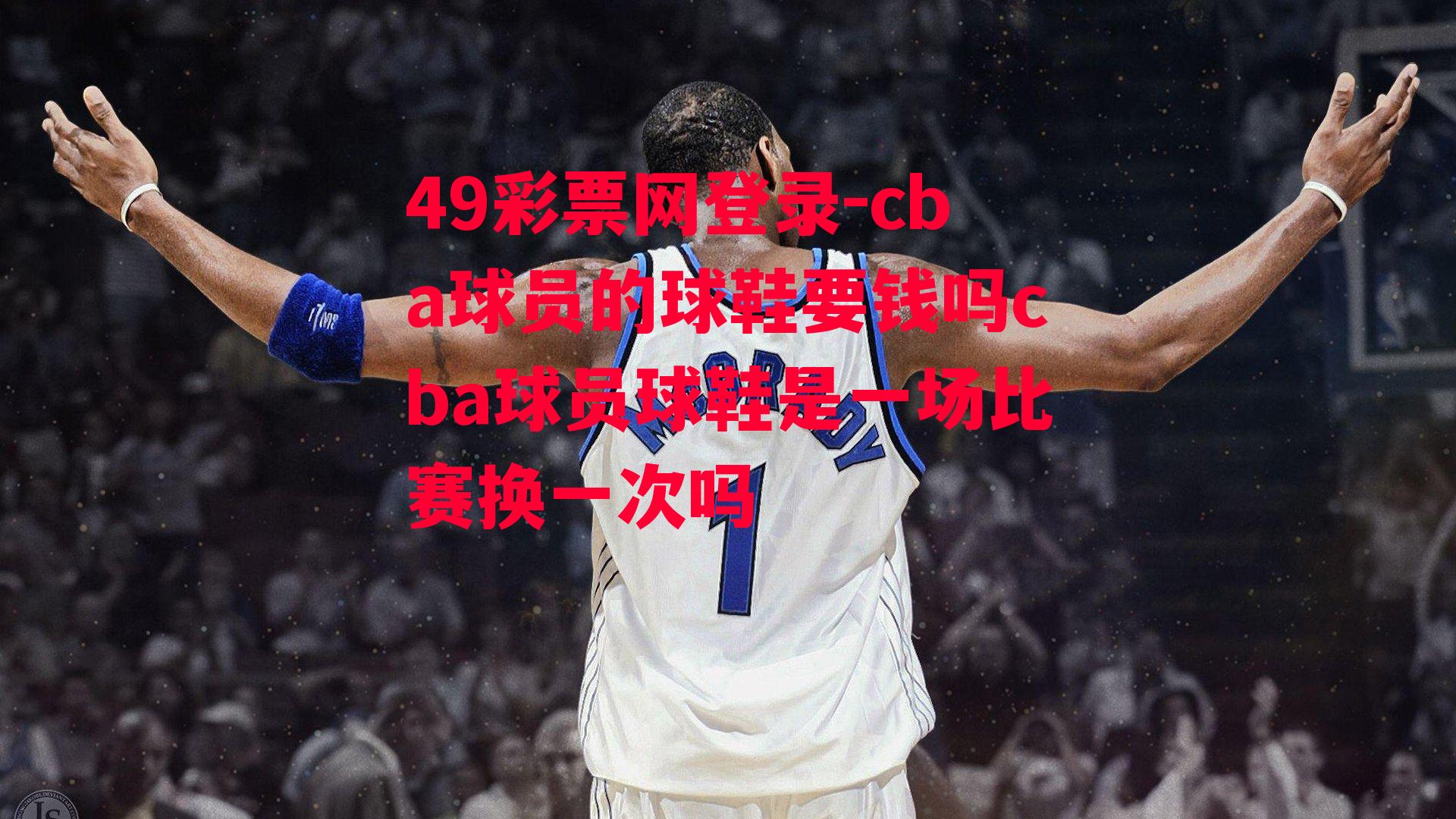 cba球员的球鞋要钱吗cba球员球鞋是一场比赛换一次吗