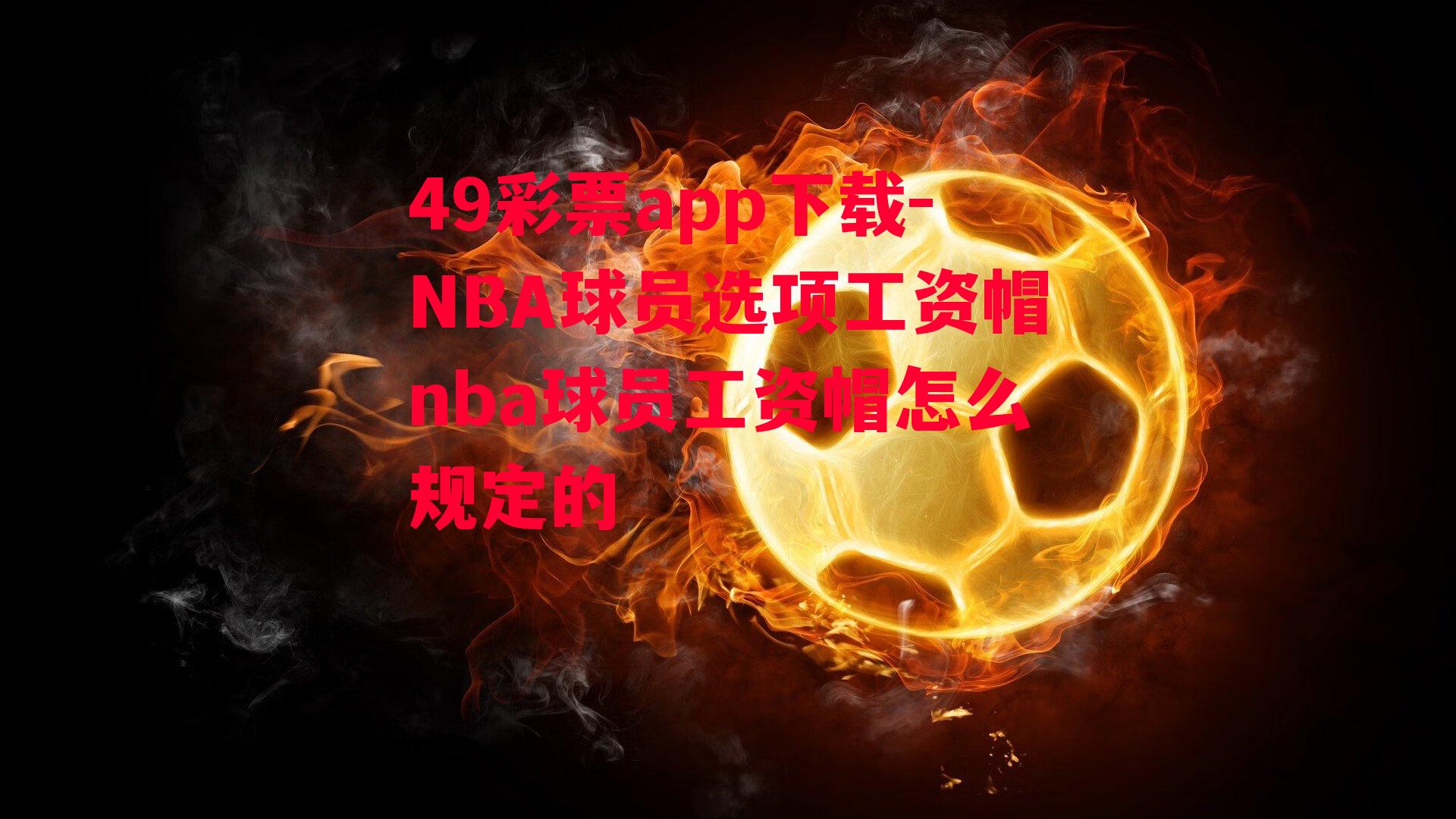 49彩票app下载-NBA球员选项工资帽nba球员工资帽怎么规定的